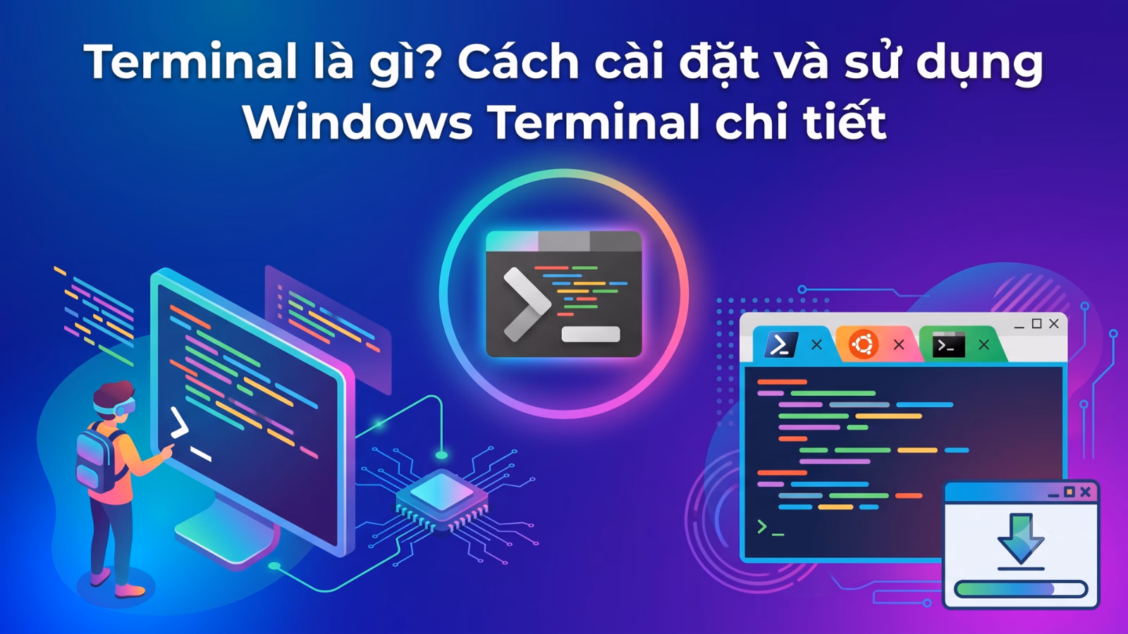 Terminal là gì? Cách cài đặt và sử dụng Windows Terminal A-Z